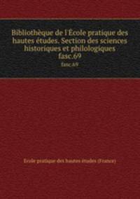 Bibliothque de l`cole pratique des hautes tudes. Section des sciences historiques et philologiques. fasc.69
