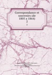 Correspondance et souvenirs (de 1805 a 1864). 2