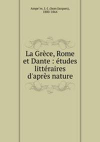 La Grce, Rome et Dante : tudes littraires d`aprs nature