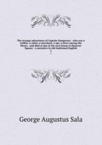 The strange adventures of Captain Dangerous : who was a soldier, a sailor, a merchant, a spy, a slave among the Moors . and died at last in his own house in Hanover Square : a narrative in old-fashioned English. 2
