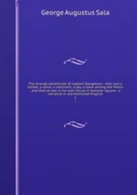 The strange adventures of Captain Dangerous : who was a soldier, a sailor, a merchant, a spy, a slave among the Moors . and died at last in his own house in Hanover Square : a narrative in old-fashioned English. 1