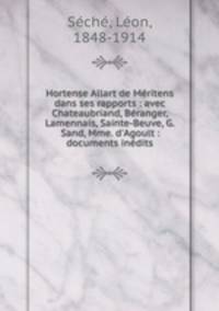 Hortense Allart de Mritens dans ses rapports : avec Chateaubriand, Branger, Lamennais, Sainte-Beuve, G. Sand, Mme. d`Agoult : documents indits
