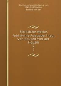 Smtliche Werke. Jubilums-Ausgabe, hrsg. von Eduard von der Hellen. 2