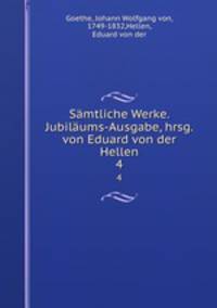 Smtliche Werke. Jubilums-Ausgabe, hrsg. von Eduard von der Hellen. 4