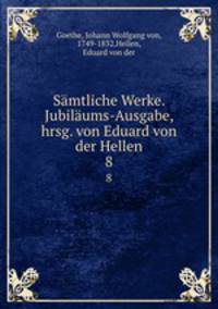 Smtliche Werke. Jubilums-Ausgabe, hrsg. von Eduard von der Hellen. 8