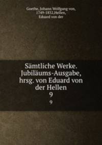Smtliche Werke. Jubilums-Ausgabe, hrsg. von Eduard von der Hellen. 9