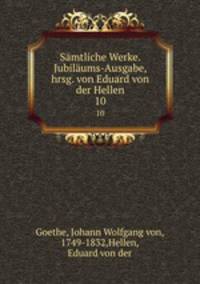 Smtliche Werke. Jubilums-Ausgabe, hrsg. von Eduard von der Hellen. 10