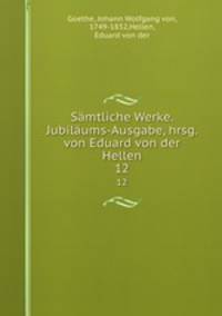 Smtliche Werke. Jubilums-Ausgabe, hrsg. von Eduard von der Hellen. 12