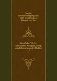 Smtliche Werke. Jubilums-Ausgabe, hrsg. von Eduard von der Hellen. 15