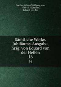 Smtliche Werke. Jubilums-Ausgabe, hrsg. von Eduard von der Hellen. 16