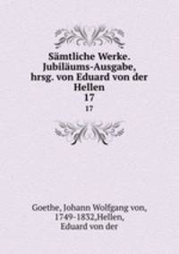 Smtliche Werke. Jubilums-Ausgabe, hrsg. von Eduard von der Hellen. 17