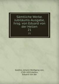 Smtliche Werke. Jubilums-Ausgabe, hrsg. von Eduard von der Hellen. 21
