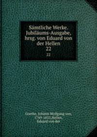 Smtliche Werke. Jubilums-Ausgabe, hrsg. von Eduard von der Hellen. 22