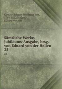 Smtliche Werke. Jubilums-Ausgabe, hrsg. von Eduard von der Hellen. 25