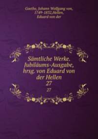Smtliche Werke. Jubilums-Ausgabe, hrsg. von Eduard von der Hellen. 27
