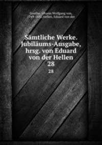 Smtliche Werke. Jubilums-Ausgabe, hrsg. von Eduard von der Hellen. 28