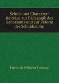 Schule und Charakter: Beitrge zur Pdagogik des Gehorsams und zur Reform der Schuldiziplin