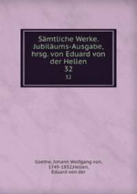 Smtliche Werke. Jubilums-Ausgabe, hrsg. von Eduard von der Hellen. 32