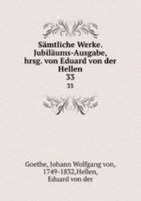 Smtliche Werke. Jubilums-Ausgabe, hrsg. von Eduard von der Hellen. 33