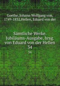 Smtliche Werke. Jubilums-Ausgabe, hrsg. von Eduard von der Hellen. 34
