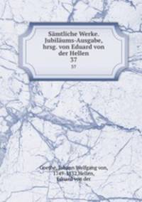 Smtliche Werke. Jubilums-Ausgabe, hrsg. von Eduard von der Hellen. 37