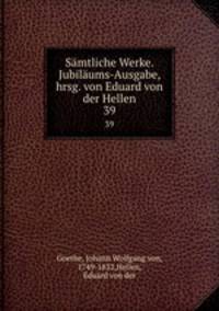 Smtliche Werke. Jubilums-Ausgabe, hrsg. von Eduard von der Hellen. 39