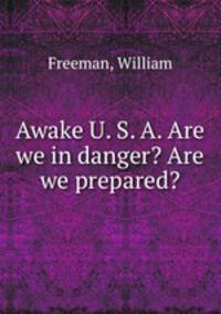 Awake U. S. A. Are we in danger? Are we prepared?