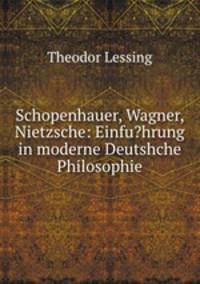 Schopenhauer, Wagner, Nietzsche: Einfu?hrung in moderne Deutshche Philosophie