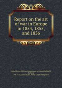 Report on the art of war in Europe in 1854, 1855, and 1856