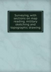 Surveying, with sections on map reading. military sketching and topographic drawing