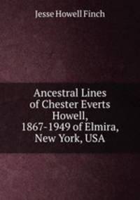 Ancestral Lines of Chester Everts Howell, 1867-1949 of Elmira, New York, USA