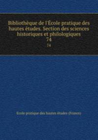 Bibliothque de l`cole pratique des hautes tudes. Section des sciences historiques et philologiques. 74