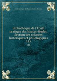 Bibliothque de l`cole pratique des hautes tudes. Section des sciences historiques et philologiques. 145