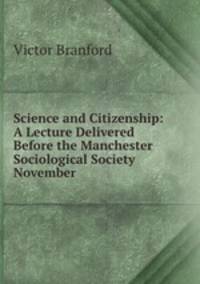 Science and Citizenship: A Lecture Delivered Before the Manchester Sociological Society November .