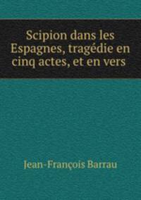 Scipion dans les Espagnes, tragdie en cinq actes, et en vers .