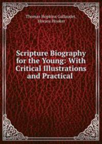 Scripture Biography for the Young: With Critical Illustrations and Practical .