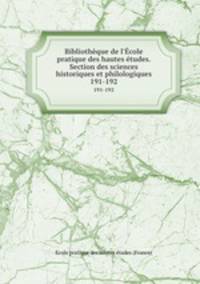 Bibliothque de l`cole pratique des hautes tudes. Section des sciences historiques et philologiques. 191-192