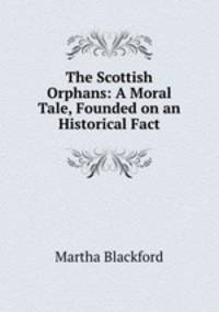 The Scottish Orphans: A Moral Tale, Founded on an Historical Fact