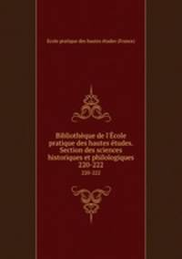 Bibliothque de l`cole pratique des hautes tudes. Section des sciences historiques et philologiques. 220-222