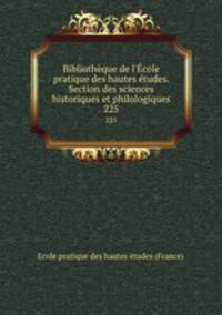 Bibliothque de l`cole pratique des hautes tudes. Section des sciences historiques et philologiques. 225