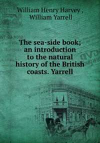 The sea-side book; an introduction to the natural history of the British coasts. Yarrell