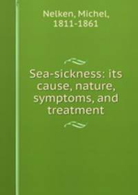 Sea-sickness: its cause, nature, symptoms, and treatment