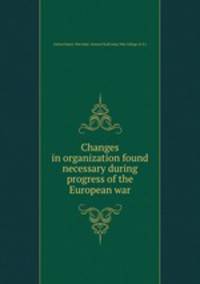 Changes in organization found necessary during progress of the European war