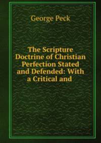 The Scripture Doctrine of Christian Perfection Stated and Defended: With a Critical and .