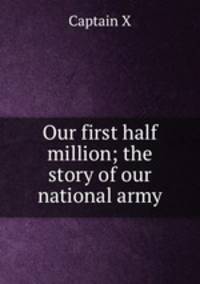 Our first half million; the story of our national army