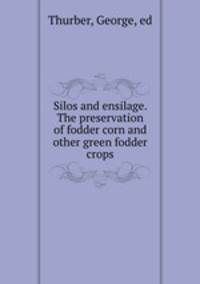 Silos and ensilage. The preservation of fodder corn and other green fodder crops