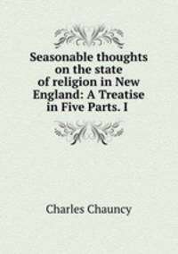 Seasonable thoughts on the state of religion in New England: A Treatise in Five Parts. I .