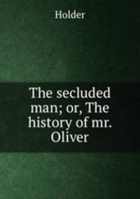 The secluded man; or, The history of mr. Oliver
