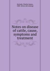 Notes on disease of cattle, cause, symptoms and treatment