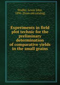 Experiments in field plot technic for the preliminary determination of comparative yields in the small grains